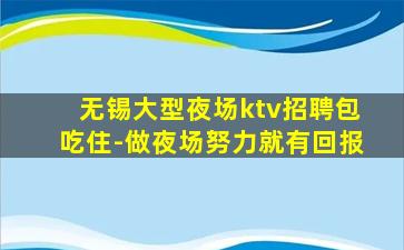 无锡大型夜场ktv招聘包吃住-做夜场努力就有回报